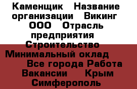 Каменщик › Название организации ­ Викинг, ООО › Отрасль предприятия ­ Строительство › Минимальный оклад ­ 50 000 - Все города Работа » Вакансии   . Крым,Симферополь